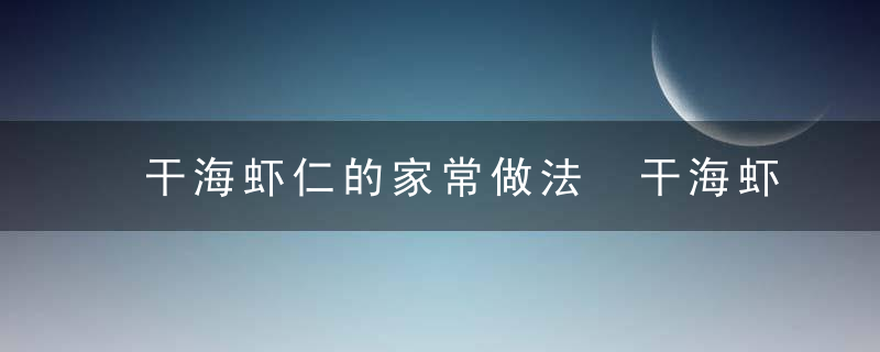 干海虾仁的家常做法 干海虾仁做法步骤